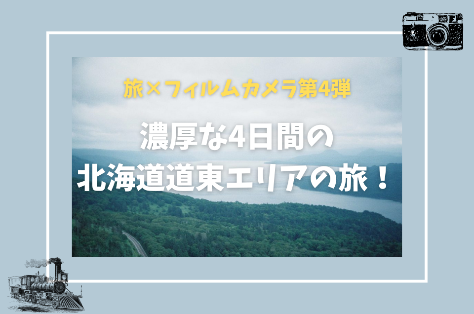 【旅×フィルムカメラ第4弾】ガチカメラ女子が行く、濃厚な4日間の北海道道東エリアの旅！ 【MINOLTA CLE作例ほか】