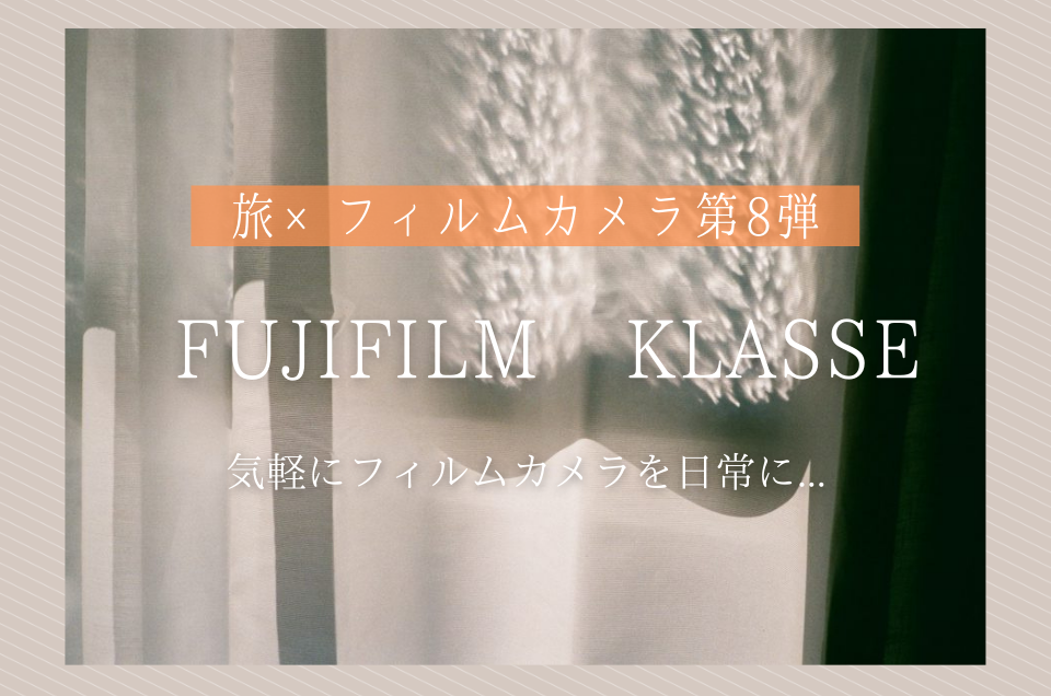 カメラ女子にオススメ！FUJIFILM KLASSE（富士フイルム クラッセ）で日常に彩を。【旅×フィルムカメラ第8弾】