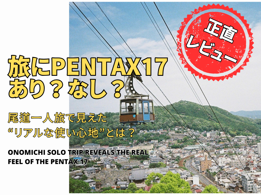 旅行におすすめのフィルムカメラは？PENTAX 17を尾道一人旅で使ってわかったこと