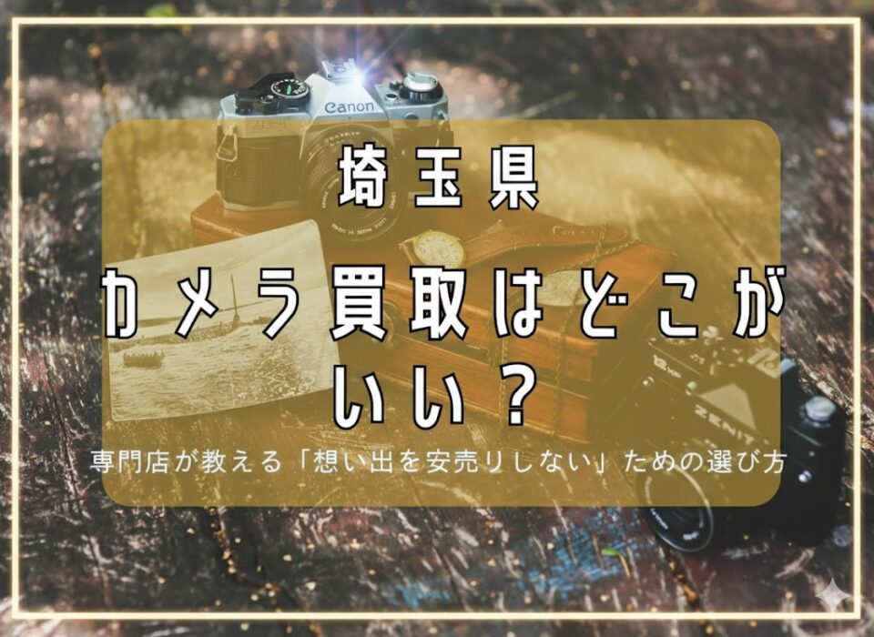 【埼玉県】カメラ買取はどこがいい？専門店が教える「想い出を安売りしない」ための選び方